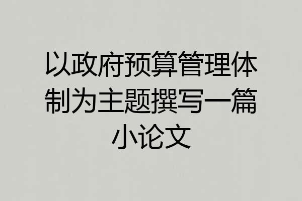 以政府预算管理体制为主题撰写一篇小论文