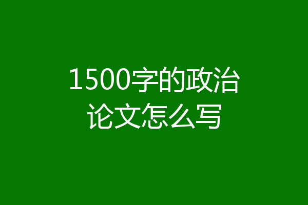 1500字的政治论文怎么写