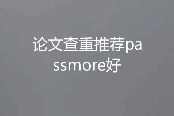 论文查重推荐passmore好