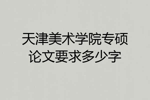 天津美术学院专硕论文要求多少字