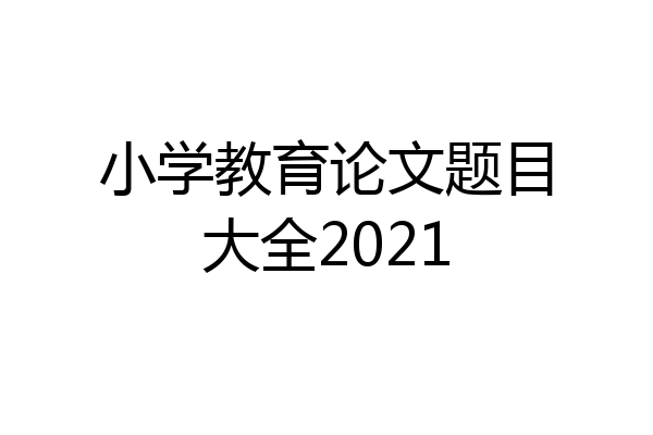 小学教育论文题目大全2021