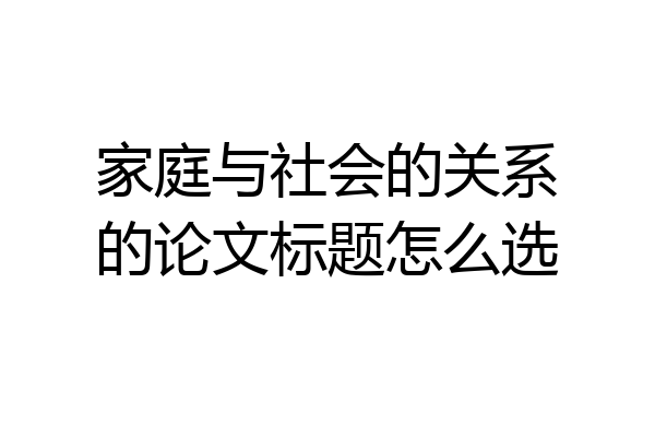家庭与社会的关系的论文标题怎么选