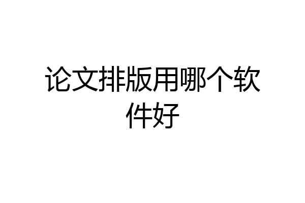 论文排版用哪个软件好