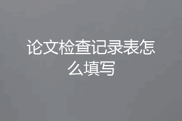 论文检查记录表怎么填写
