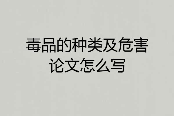毒品的种类及危害论文怎么写