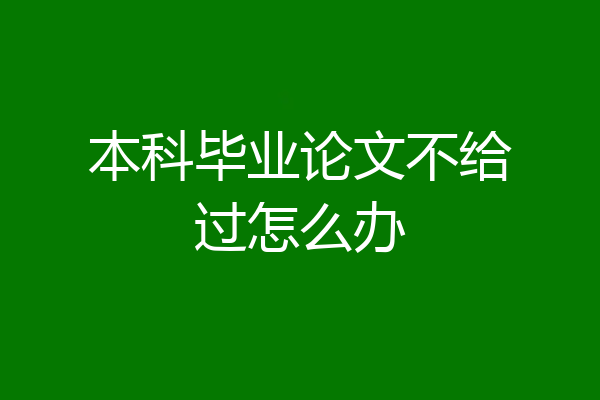 本科毕业论文不给过怎么办