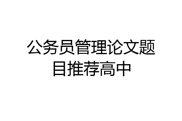 公务员管理论文题目推荐高中