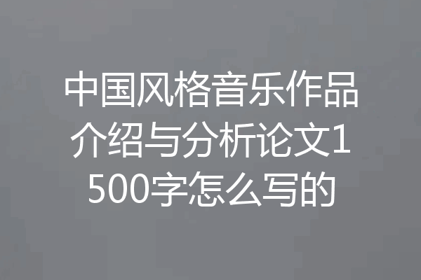 中国风格音乐作品介绍与分析论文1500字怎么写的