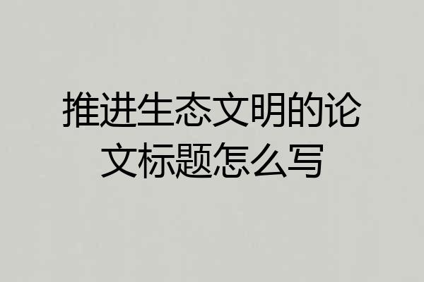 推进生态文明的论文标题怎么写