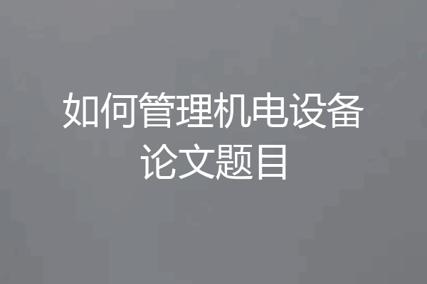 如何管理机电设备论文题目