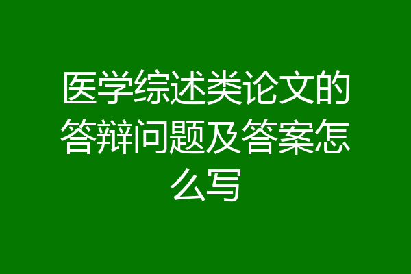 医学综述类论文的答辩问题及答案怎么写
