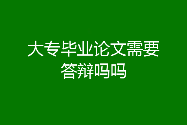 大专毕业论文需要答辩吗吗