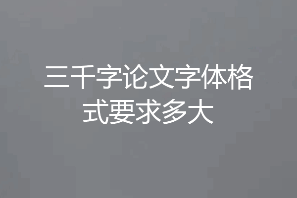 三千字论文字体格式要求多大