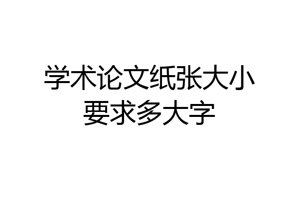 学术论文纸张大小要求多大字