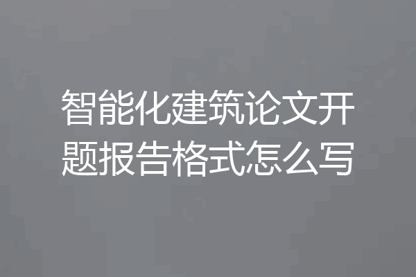 智能化建筑论文开题报告格式怎么写