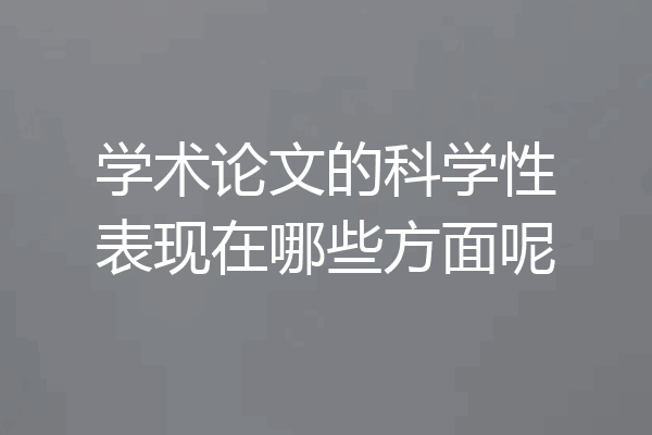 学术论文的科学性表现在哪些方面呢