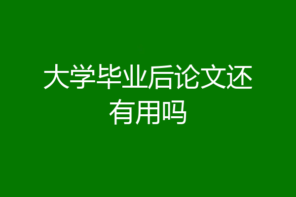 大学毕业后论文还有用吗