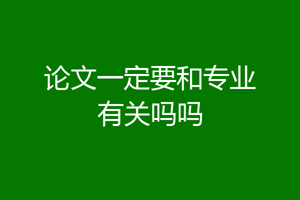 论文一定要和专业有关吗吗