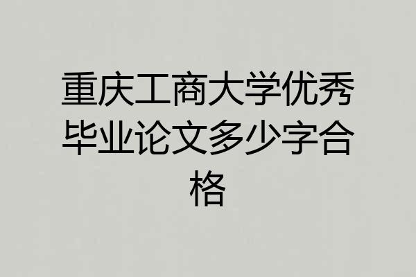 重庆工商大学优秀毕业论文多少字合格