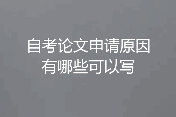 自考论文申请原因有哪些可以写