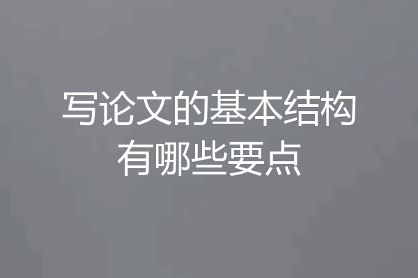 写论文的基本结构有哪些要点