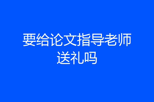 要给论文指导老师送礼吗