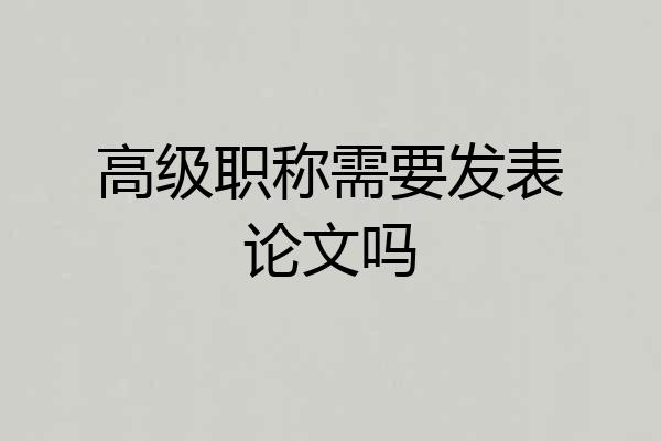 高级职称需要发表论文吗