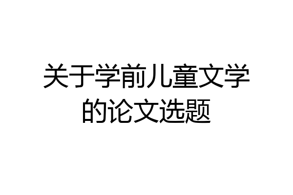 关于学前儿童文学的论文选题