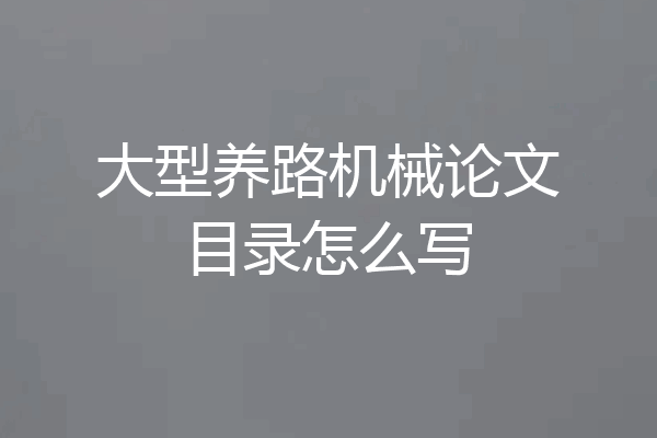 大型养路机械论文目录怎么写