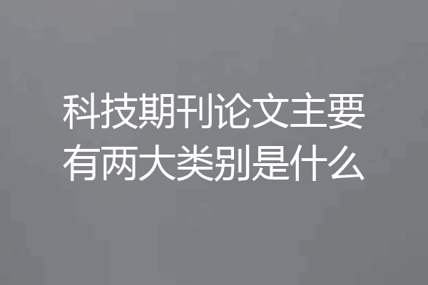 科技期刊论文主要有两大类别是什么
