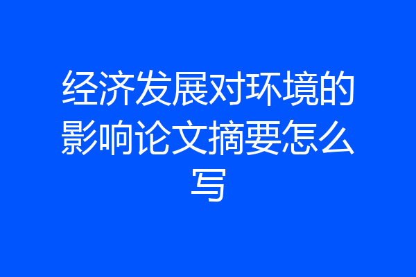 经济发展对环境的影响论文摘要怎么写