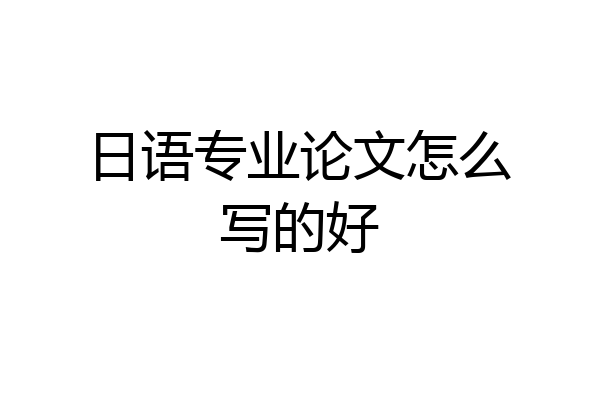 日语专业论文怎么写的好