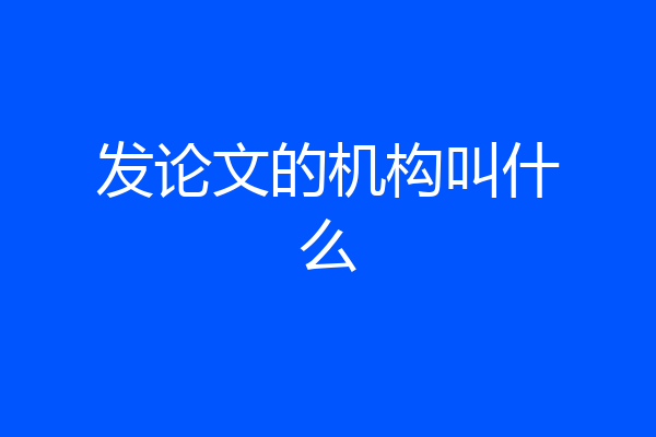 发论文的机构叫什么