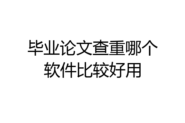 毕业论文查重哪个软件比较好用