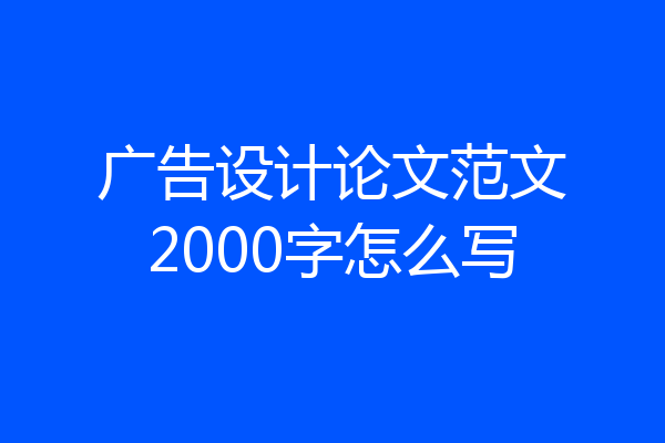 广告设计论文范文2000字怎么写