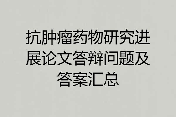 抗肿瘤药物研究进展论文答辩问题及答案汇总