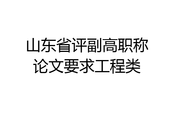 山东省评副高职称论文要求工程类