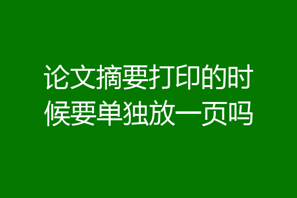 论文摘要打印的时候要单独放一页吗