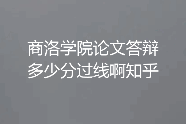 商洛学院论文答辩多少分过线啊知乎