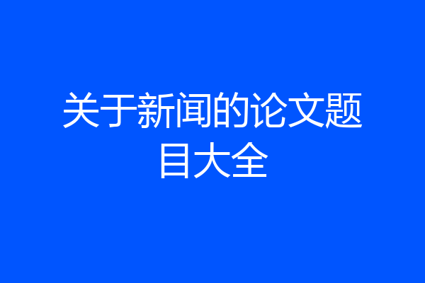 关于新闻的论文题目大全