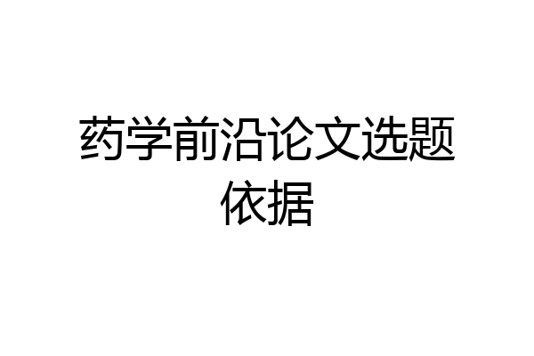 药学前沿论文选题依据