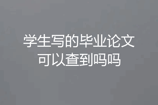 学生写的毕业论文可以查到吗吗