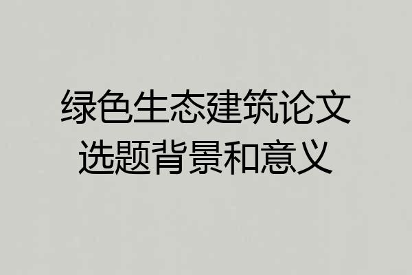 绿色生态建筑论文选题背景和意义