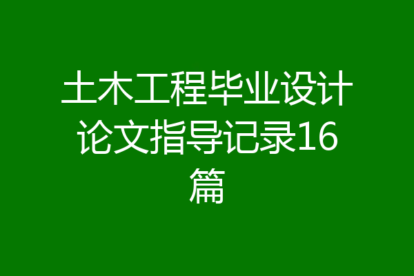 土木工程毕业设计论文指导记录16篇