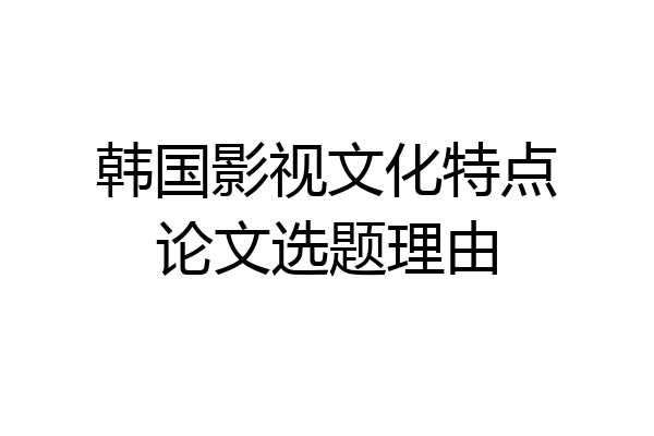 韩国影视文化特点论文选题理由