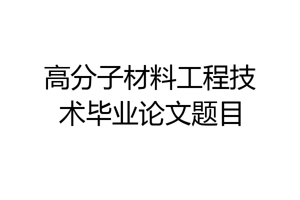 高分子材料工程技术毕业论文题目