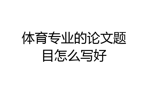 体育专业的论文题目怎么写好