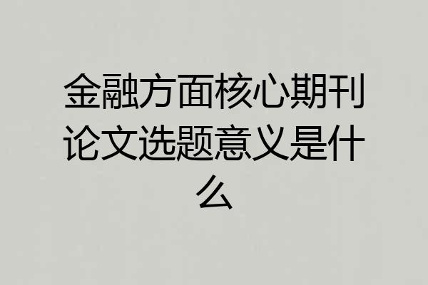 金融方面核心期刊论文选题意义是什么
