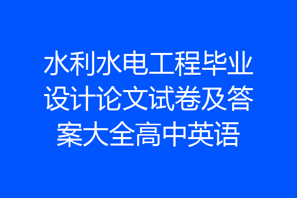 水利水电工程毕业设计论文试卷及答案大全高中英语