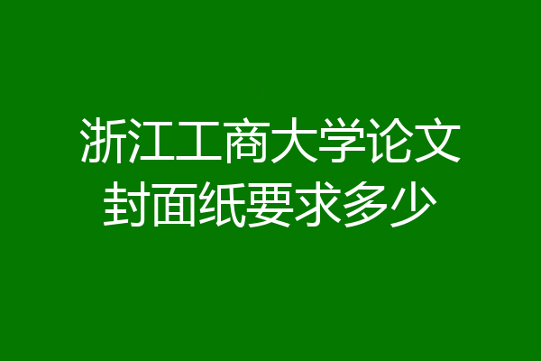 浙江工商大学论文封面纸要求多少